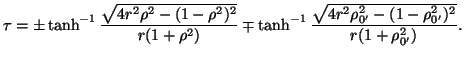 $\displaystyle \tau=\pm\tanh^{-1}\frac{\sqrt{4r^2\rho^2-(1-\rho^2)^2}}{r(1+\rho^...
...mp\tanh^{-1}\frac{\sqrt{4r^2\rho_{0'}^2-(1-
\rho_{0'}^2)^2}}{r(1+\rho_{0'}^2)}.$