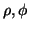 $ \rho, \phi$
