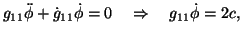 $\displaystyle g_{11}\ddot{\phi}+\dot{g}_{11}\dot{\phi}=0 \quad \Rightarrow \quad g_{11}\dot{\phi}=2c,$