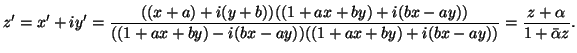 $\displaystyle z'=x'+iy'=\frac{((x+a)+i(y+b))((1+ax+by)+i(bx-ay))}{((1+ax+by)-i(bx-ay))((1+ax+by)+i(bx-ay))}=\frac{z+\alpha}{1+
\bar{\alpha}z}.$