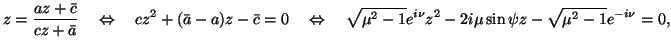 $\displaystyle z=\frac{a z+\bar{c}}{c z+\bar{a}} \quad \Leftrightarrow \quad c z...
...rrow
\quad \sqrt{\mu^2-1}e^{i\nu}z^2-2i\mu\sin\psi z-\sqrt{\mu^2-1}e^{-i\nu}=0,$
