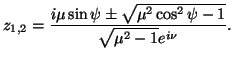 $\displaystyle z_{1,2}=\frac{i\mu\sin\psi\pm\sqrt{\mu^2\cos^2\psi-1}}{\sqrt{\mu^2-1}e^{i\nu}}.$