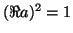 $ (\Re a)^2=1$