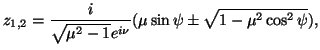 $\displaystyle z_{1,2}=\frac{i}{\sqrt{\mu^2-1}e^{i\nu}}(\mu\sin\psi\pm\sqrt{1-\mu^2\cos^2\psi}),$