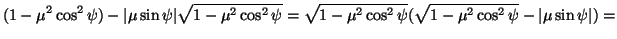 $\displaystyle (1-\mu^2\cos^2\psi)-\vert\mu\sin\psi\vert\sqrt{1-\mu^2\cos^2\psi}=\sqrt{1-\mu^2\cos^2\psi}(\sqrt{1-\mu^2\cos^2\psi}-\vert\mu
\sin\psi\vert)=$