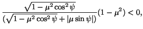 $\displaystyle \frac{\sqrt{1-\mu^2\cos^2\psi}}{(\sqrt{1-\mu^2\cos^2\psi}+\vert\mu\sin\psi\vert)}(1-\mu^2)<0,$