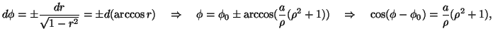 $\displaystyle d\phi=\pm\frac{dr}{\sqrt{1-r^2}}=\pm d(\arccos r) \quad \Rightarr...
...(\rho^2+1)) \quad \Rightarrow \quad \cos(\phi-\phi_0)=\frac{a}{\rho}(\rho^2+1),$