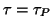 $ \tau=\tau_P$