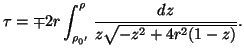 $\displaystyle \tau=\mp 2r\int_{\rho_{0'}}^{\rho}\frac{dz}{z\sqrt{-z^2+4r^2(1-z)}}.$